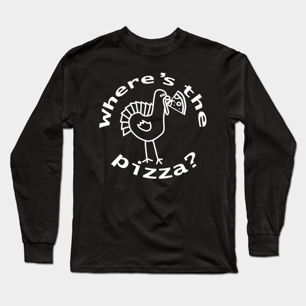 White Line Wheres the Pizza at Thanksgiving Long Sleeve T-Shirt by ellenhenryart